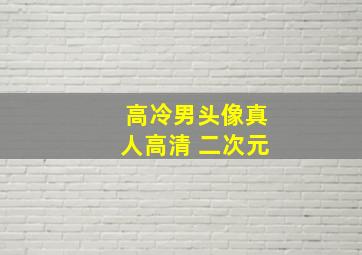 高冷男头像真人高清 二次元